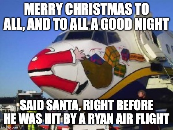 Ryan air be like | MERRY CHRISTMAS TO ALL, AND TO ALL A GOOD NIGHT; SAID SANTA, RIGHT BEFORE HE WAS HIT BY A RYAN AIR FLIGHT | image tagged in santa claus,no more christmas | made w/ Imgflip meme maker