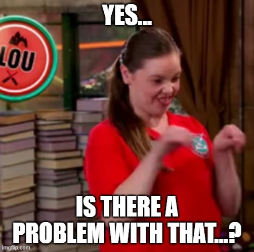 yes is there a problem with that meme (Show: Bunk'd in Netflix) | YES... IS THERE A PROBLEM WITH THAT...? | image tagged in lou yes is there a problem wit that | made w/ Imgflip meme maker