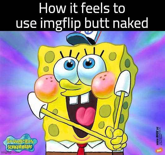 spongebob happy meme | How it feels to use imgflip butt naked | made w/ Imgflip meme maker
