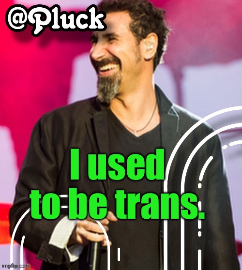 ? | I used to be trans. | image tagged in pluck s official announcement | made w/ Imgflip meme maker