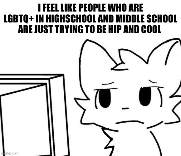 They just wanna be noticed | I FEEL LIKE PEOPLE WHO ARE LGBTQ+ IN HIGHSCHOOL AND MIDDLE SCHOOL ARE JUST TRYING TO BE HIP AND COOL | image tagged in boykisser v2 | made w/ Imgflip meme maker