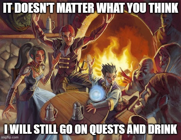 DnD Tavern | IT DOESN'T MATTER WHAT YOU THINK; I WILL STILL GO ON QUESTS AND DRINK | image tagged in dnd tavern | made w/ Imgflip meme maker