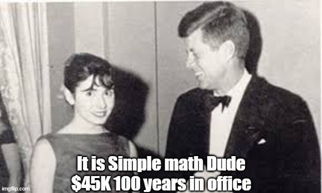 It is Simple math Dude
$45K 100 years in office | made w/ Imgflip meme maker