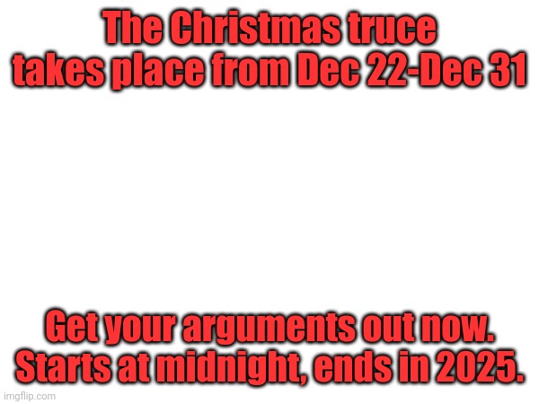 The Christmas truce takes place from Dec 22-Dec 31; Get your arguments out now. Starts at midnight, ends in 2025. | made w/ Imgflip meme maker