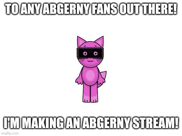 Link in comments! (Technically this is sprunki related cuz abgerny was inspired by sprunki) | TO ANY ABGERNY FANS OUT THERE! I'M MAKING AN ABGERNY STREAM! | made w/ Imgflip meme maker