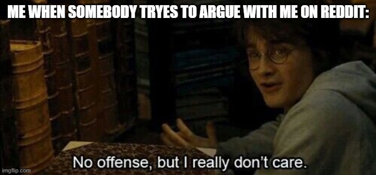 Harry Potter Honestly I don't care meme | ME WHEN SOMEBODY TRYES TO ARGUE WITH ME ON REDDIT: | image tagged in so true memes | made w/ Imgflip meme maker