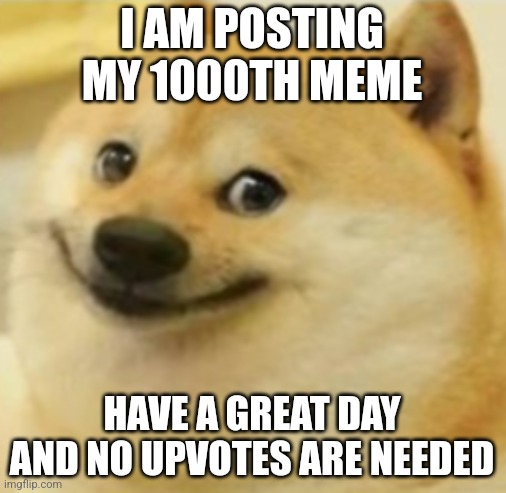 Upvotes aren't needed | I AM POSTING MY 1000TH MEME; HAVE A GREAT DAY AND NO UPVOTES ARE NEEDED | image tagged in smile doge cropped,memes,funny,1000 reasons | made w/ Imgflip meme maker