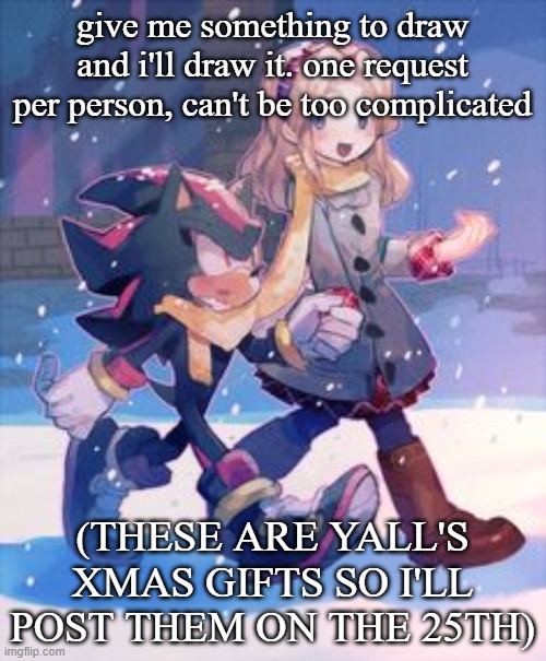 limit ~3 characters. describe what you want clearly | give me something to draw and i'll draw it. one request per person, can't be too complicated; (THESE ARE YALL'S XMAS GIFTS SO I'LL POST THEM ON THE 25TH) | image tagged in christmas them | made w/ Imgflip meme maker