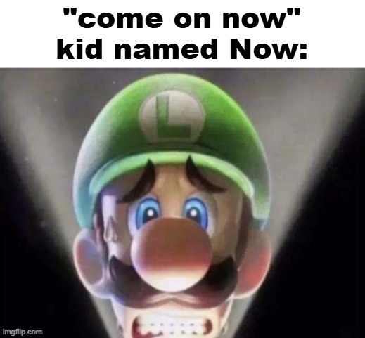 scared luigi | "come on now"
kid named Now: | image tagged in scared luigi | made w/ Imgflip meme maker