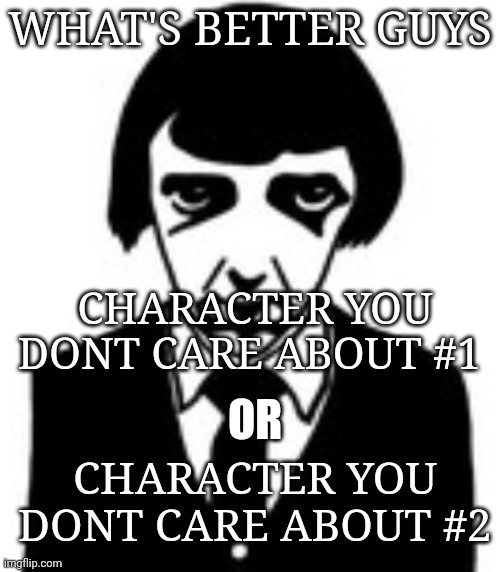 personally 2 | WHAT'S BETTER GUYS; CHARACTER YOU DONT CARE ABOUT #1; OR; CHARACTER YOU DONT CARE ABOUT #2 | image tagged in brain matter smashed on floor | made w/ Imgflip meme maker