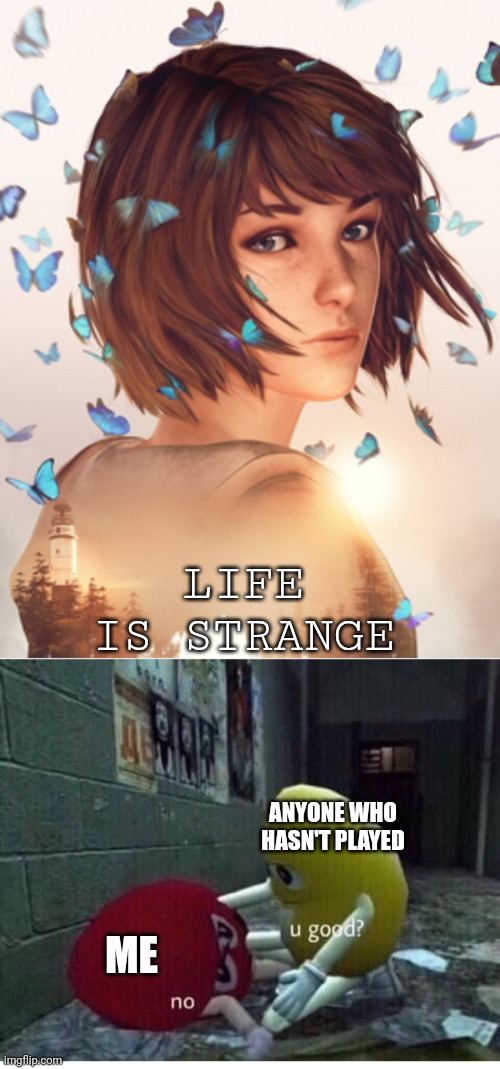 I have severe depression from this game | LIFE IS STRANGE; ANYONE WHO HASN'T PLAYED; ME | image tagged in u good no | made w/ Imgflip meme maker