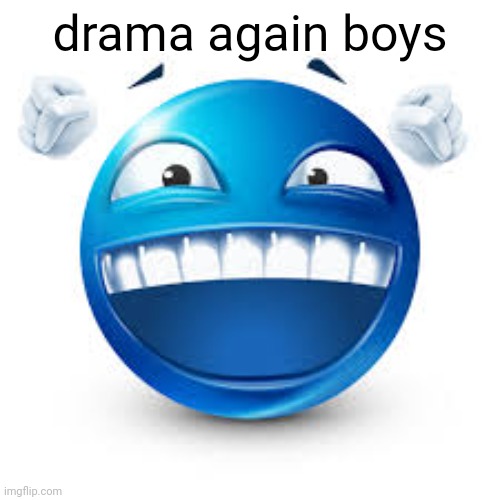 yippee! | drama again boys | image tagged in happy blue guy | made w/ Imgflip meme maker