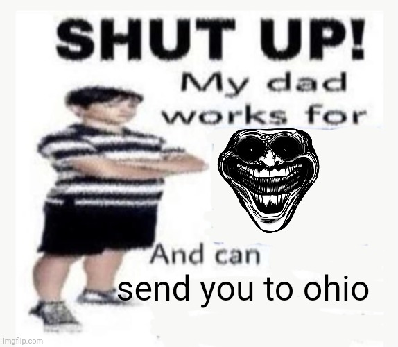 My Dad works for | send you to ohio | image tagged in my dad works for | made w/ Imgflip meme maker