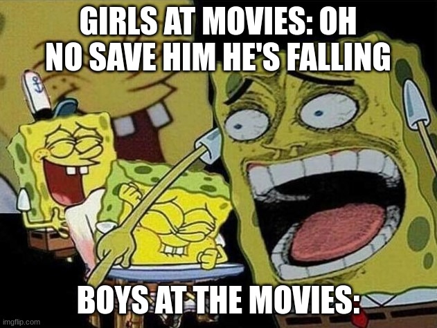 always me | GIRLS AT MOVIES: OH NO SAVE HIM HE'S FALLING; BOYS AT THE MOVIES: | image tagged in spongebob laughing hysterically | made w/ Imgflip meme maker