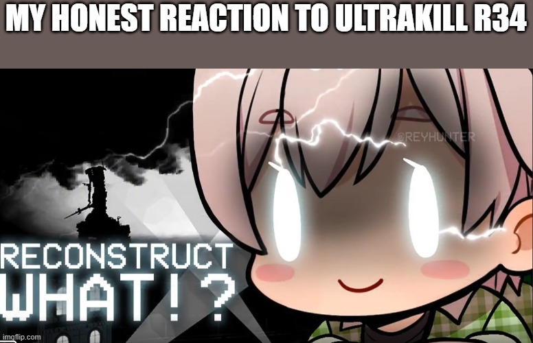 who the fuck simps for dead people and/or angls and/or machines???????? | MY HONEST REACTION TO ULTRAKILL R34 | image tagged in reconstruct what | made w/ Imgflip meme maker