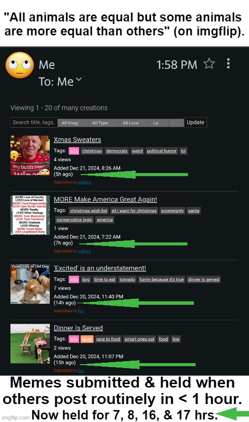 ? | "All animals are equal but some animals 
are more equal than others" (on imgflip). Memes submitted & held when 
others post routinely in < 1 hour. Now held for 7, 8, 16, & 17 hrs. | image tagged in equality,some more equal,mods can do what they want,choices,censorship,social media | made w/ Imgflip meme maker