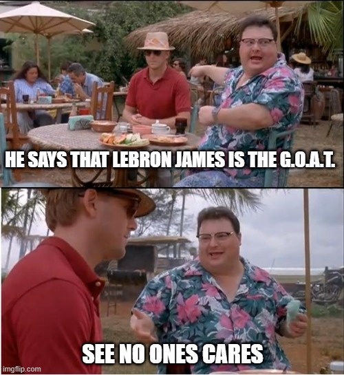 Lebron James is the G.O.A.T | HE SAYS THAT LEBRON JAMES IS THE G.O.A.T. SEE NO ONES CARES | image tagged in memes,see nobody cares,basketball,lebron james | made w/ Imgflip meme maker