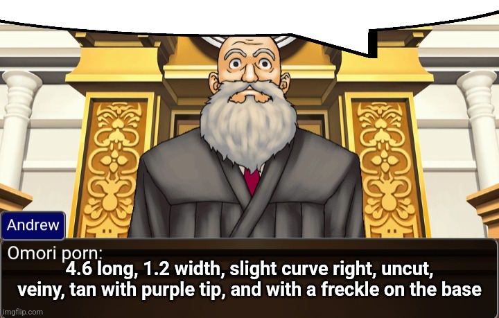 . | 4.6 long, 1.2 width, slight curve right, uncut, veiny, tan with purple tip, and with a freckle on the base | image tagged in omori porn | made w/ Imgflip meme maker