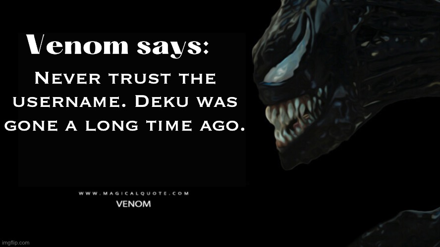 Time to unleash the real monster that lies within this account. | Never trust the username. Deku was gone a long time ago. | image tagged in venom says | made w/ Imgflip meme maker