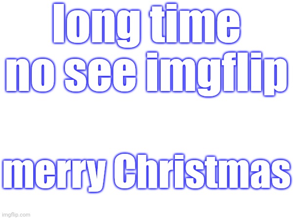 merry Christmas y'all! | long time no see imgflip; merry Christmas | image tagged in merry christmas,have a nice day | made w/ Imgflip meme maker