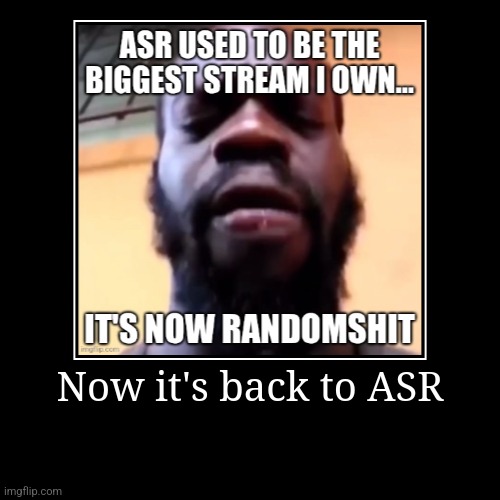 (SilverBurn: AND NOW THEIR BANNING ME FROM THE STREAM) | Now it's back to ASR | | image tagged in unfunny,demotivationals | made w/ Imgflip demotivational maker