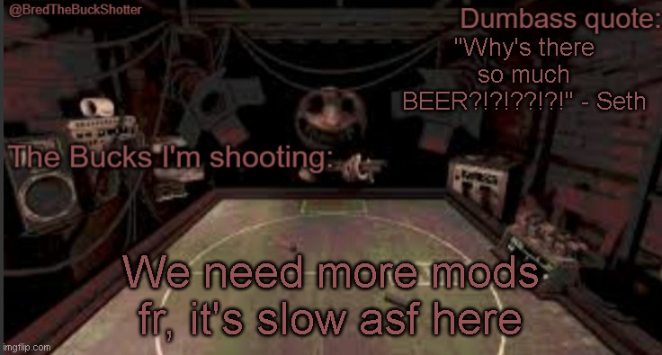 BredTheBuckShotter's temp | "Why's there so much BEER?!?!??!?!" - Seth; We need more mods fr, it's slow asf here | image tagged in bredthebuckshotter's temp | made w/ Imgflip meme maker