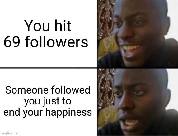 Pain | You hit 69 followers; Someone followed you just to end your happiness | image tagged in oh yeah oh no | made w/ Imgflip meme maker