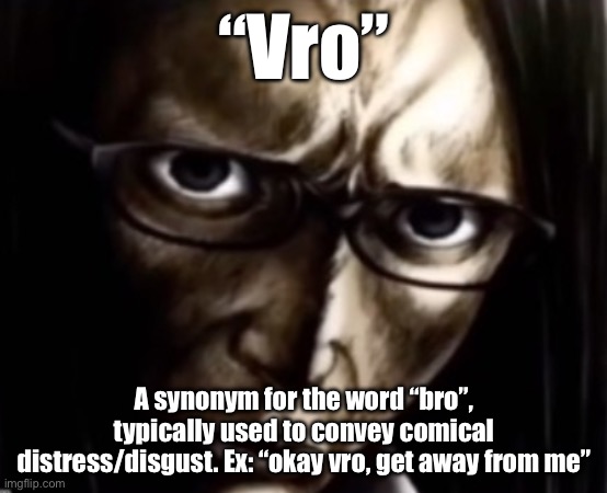 tf vro | “Vro”; A synonym for the word “bro”, typically used to convey comical distress/disgust. Ex: “okay vro, get away from me” | image tagged in tf vro | made w/ Imgflip meme maker