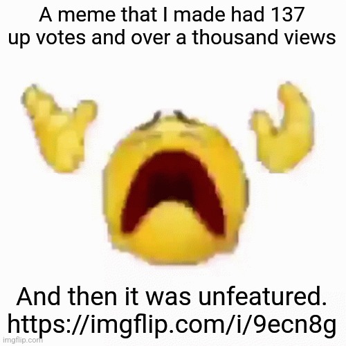 :nooo: | A meme that I made had 137 up votes and over a thousand views; And then it was unfeatured.
https://imgflip.com/i/9ecn8g | image tagged in nooo | made w/ Imgflip meme maker