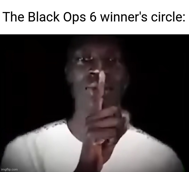 Shhhhhhhh | The Black Ops 6 winner's circle: | image tagged in shhh black guy | made w/ Imgflip meme maker