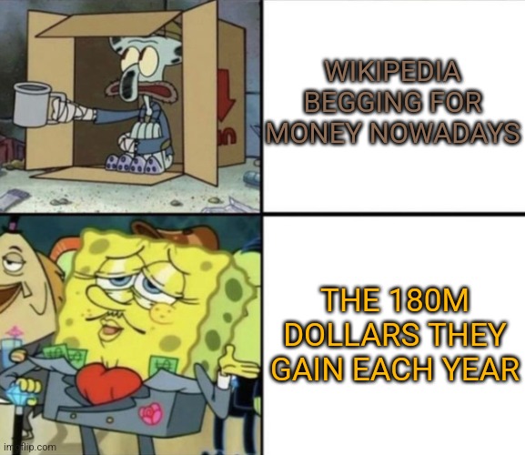 The Cash Goes Into Wikimedia. | WIKIPEDIA BEGGING FOR MONEY NOWADAYS; THE 180M DOLLARS THEY GAIN EACH YEAR | image tagged in poor squidward vs rich spongebob,memes | made w/ Imgflip meme maker