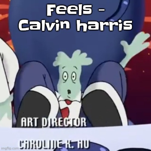 The creature | Feels - Calvin harris | image tagged in the creature | made w/ Imgflip meme maker