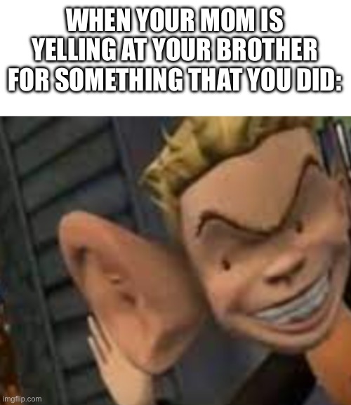 Relatable or nah? | WHEN YOUR MOM IS YELLING AT YOUR BROTHER FOR SOMETHING THAT YOU DID: | image tagged in eavesdropping | made w/ Imgflip meme maker