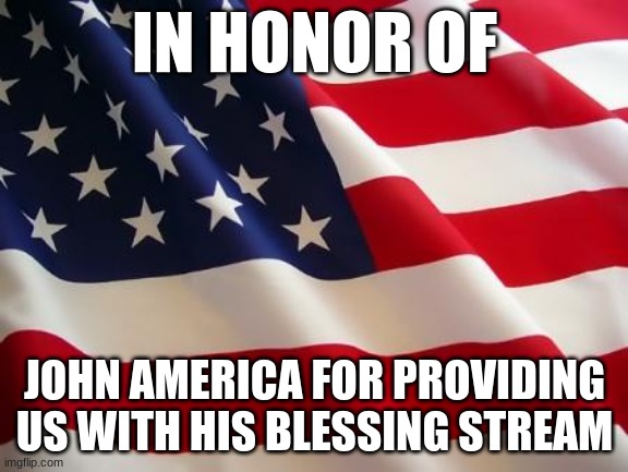 American flag | IN HONOR OF; JOHN AMERICA FOR PROVIDING US WITH HIS BLESSING STREAM | image tagged in american flag,johnamerica,joinamerica | made w/ Imgflip meme maker