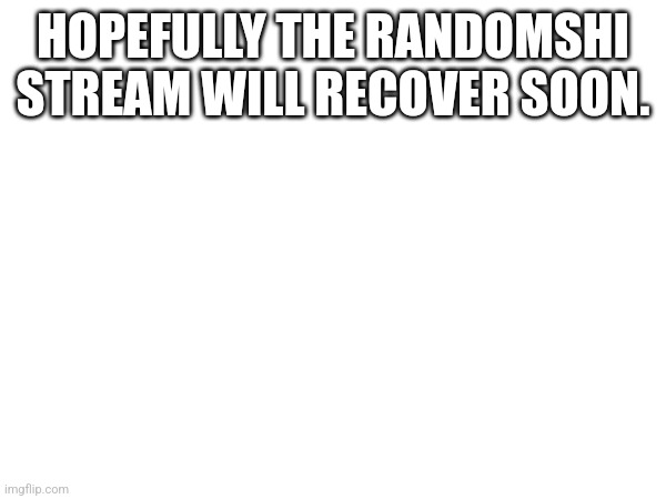 Hopefully it will | HOPEFULLY THE RANDOMSHI STREAM WILL RECOVER SOON. | made w/ Imgflip meme maker