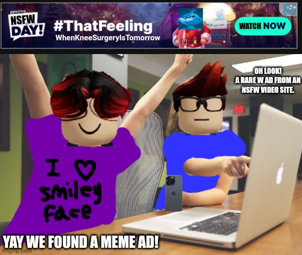 Rare W from an NSFW video site. | WATCH; NSFW; WhenKneeSurgeryIsTomorrow; OH LOOK!
A RARE W AD FROM AN NSFW VIDEO SITE. YAY WE FOUND A MEME AD! | image tagged in mc,william,ads,knee surgery,nsfw,memes | made w/ Imgflip meme maker