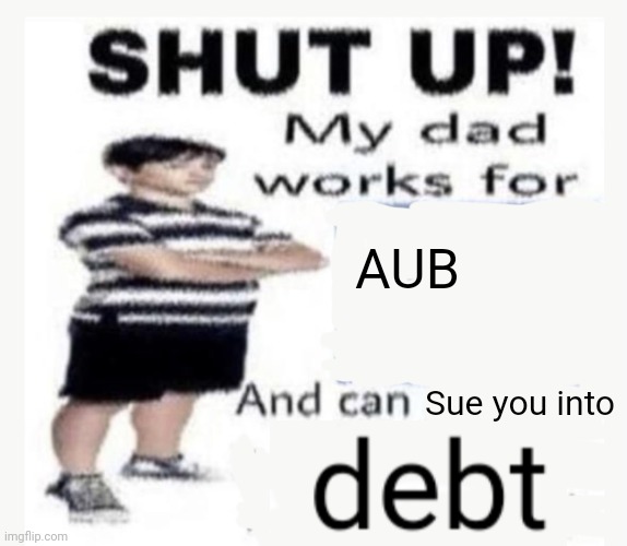 AUB Sue you into | image tagged in my dad works for | made w/ Imgflip meme maker