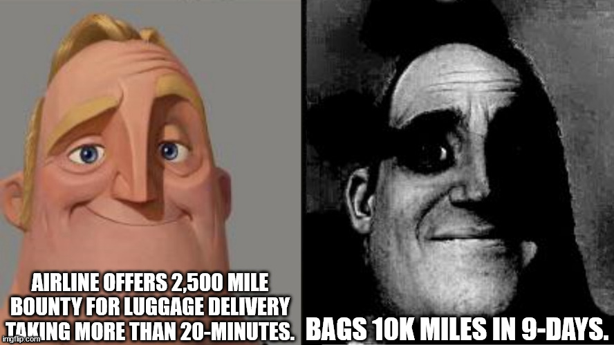 Incredible Bags! | AIRLINE OFFERS 2,500 MILE BOUNTY FOR LUGGAGE DELIVERY TAKING MORE THAN 20-MINUTES. BAGS 10K MILES IN 9-DAYS. | image tagged in traumatized mr incredible,flying,travel,delta,luggage,bags | made w/ Imgflip meme maker