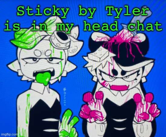 Sillies | Sticky by Tyler is in my head chat | image tagged in sillies | made w/ Imgflip meme maker