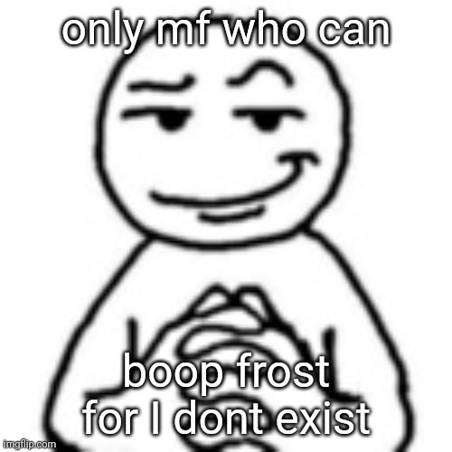 devious mf | only mf who can; boop frost for I dont exist | image tagged in devious mf | made w/ Imgflip meme maker