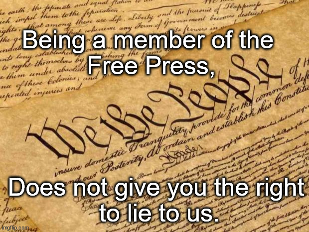 No Press Passes for at Least 30 Days for Legacy Media.They can use a Pool Reporter. | Being a member of the 
Free Press, Does not give you the right
 to lie to us. | image tagged in constitution,media | made w/ Imgflip meme maker