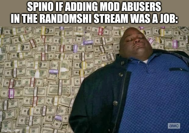 Fr | SPINO IF ADDING MOD ABUSERS IN THE RANDOMSHI STREAM WAS A JOB: | image tagged in huell money | made w/ Imgflip meme maker