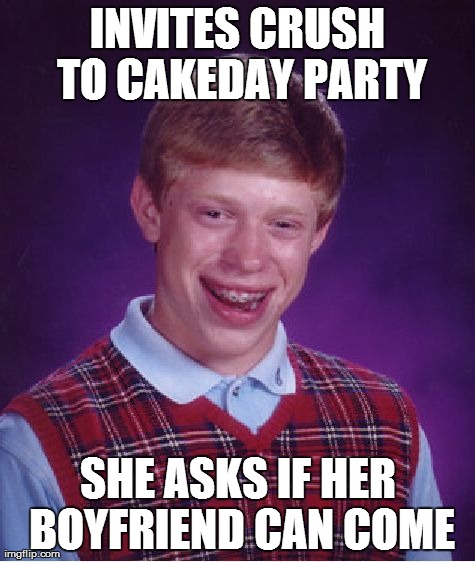 Bad Luck Brian | INVITES CRUSH TO CAKEDAY PARTY SHE ASKS IF HER BOYFRIEND CAN COME | image tagged in memes,bad luck brian | made w/ Imgflip meme maker