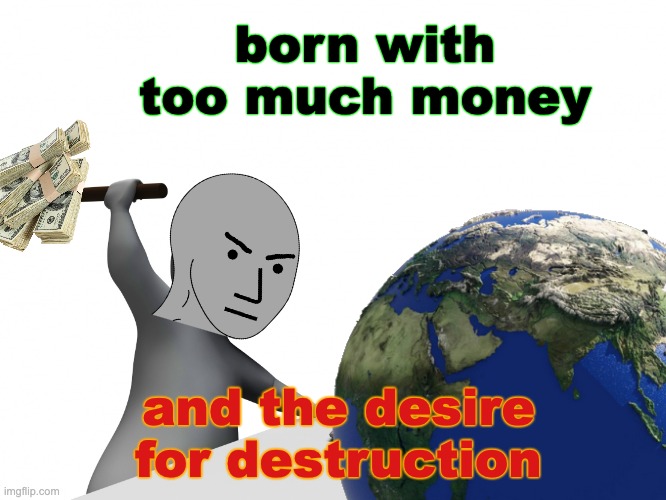 Hit Computer With Hammer | born with too much money and the desire for destruction | image tagged in hit computer with hammer | made w/ Imgflip meme maker