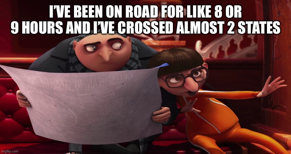 Man im hungry | I’VE BEEN ON ROAD FOR LIKE 8 OR 9 HOURS AND I’VE CROSSED ALMOST 2 STATES | image tagged in vector explaining to gru | made w/ Imgflip meme maker