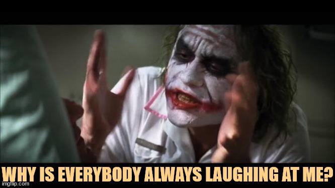 Duh. | WHY IS EVERYBODY ALWAYS LAUGHING AT ME? | image tagged in memes,and everybody loses their minds,joker,laugh,not funny | made w/ Imgflip meme maker