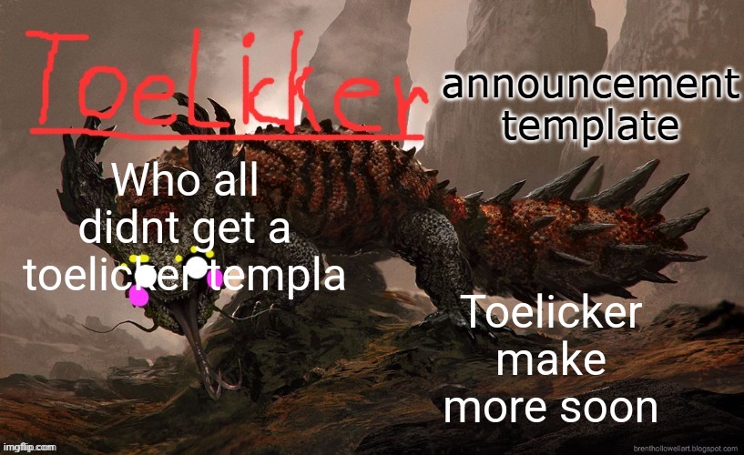 toelicker43 announcement template | Who all didnt get a toelicker templa; Toelicker make more soon | image tagged in toelicker43 announcement template | made w/ Imgflip meme maker