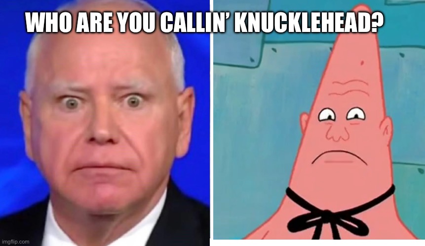 Knucklehead Tim Walz | WHO ARE YOU CALLIN’ KNUCKLEHEAD? | image tagged in pinhead,spongebob,patrick star,political meme,2024 | made w/ Imgflip meme maker