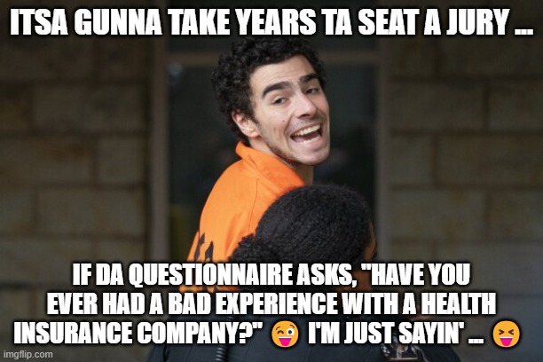 luigy | ITSA GUNNA TAKE YEARS TA SEAT A JURY ... IF DA QUESTIONNAIRE ASKS, "HAVE YOU EVER HAD A BAD EXPERIENCE WITH A HEALTH INSURANCE COMPANY?" 😜 I'M JUST SAYIN' ... 😝 | image tagged in luigy | made w/ Imgflip meme maker