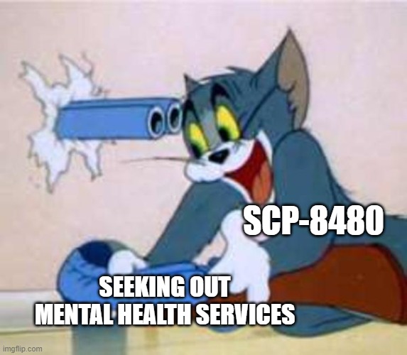 SCP-8480 | SCP-8480; SEEKING OUT MENTAL HEALTH SERVICES | image tagged in tom the cat shooting himself | made w/ Imgflip meme maker